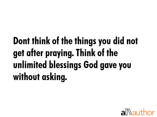Dont think of the things you did not get after praying. Think of the unlimited blessings God gave... -  Quote GIF
