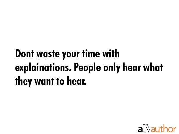 Dont waste your time with explainations. People only hear what they want to hear. -  Quote GIF