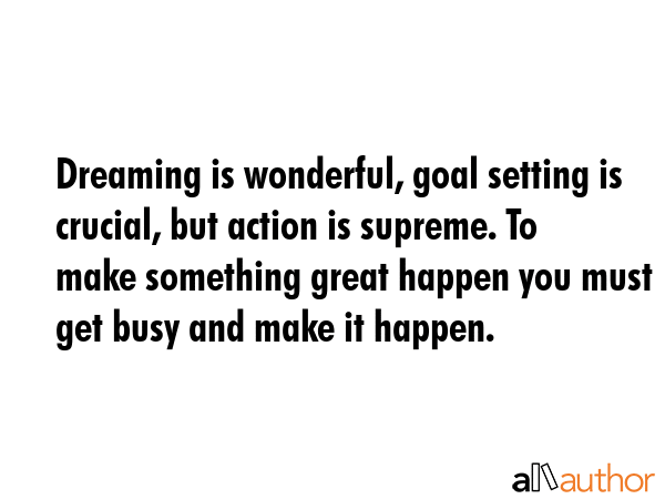 Dreaming is wonderful, goal setting is crucial, but action is supreme. To make something great... -  Quote GIF
