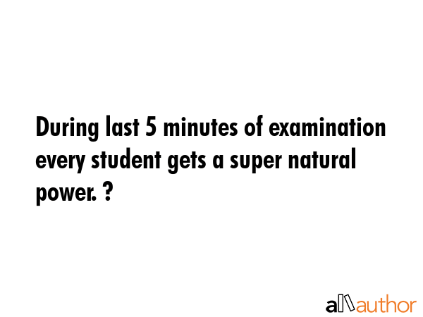 During last 5 minutes of examination every student gets a super natural power. ? -  Quote GIF