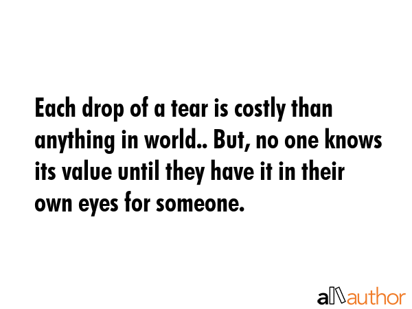 Each drop of a tear is costly than anything - Quote