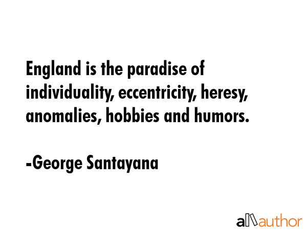England is the paradise of individuality, eccentricity, heresy, anomalies, hobbies and humors. - George Santayana Quote GIF
