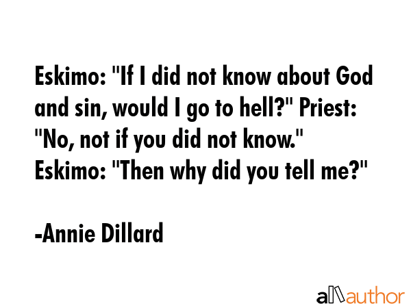 Eskimo: \"If I did not know about God and sin, would I go to hell?\" Priest: \"No, not if you did... - Annie Dillard Quote GIF