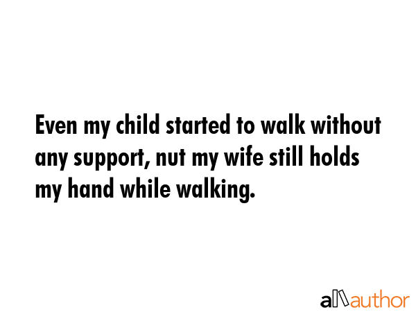 Even my child started to walk without any support, nut my wife still holds my hand while walking. -  Quote GIF