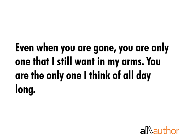 Even when you are gone, you are only one that I still want in my arms. You are the only one I think... -  Quote GIF