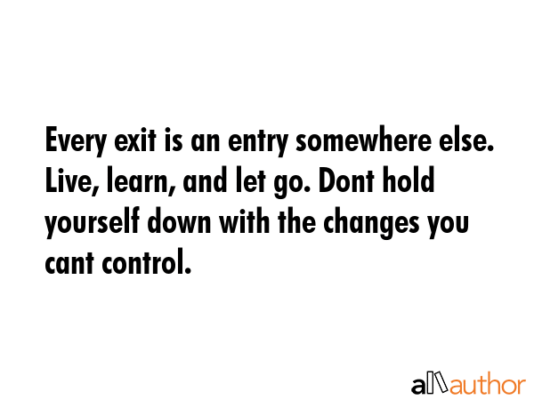 Every exit is an entry somewhere else. Live, learn, and let go. Dont hold yourself down with the... -  Quote GIF