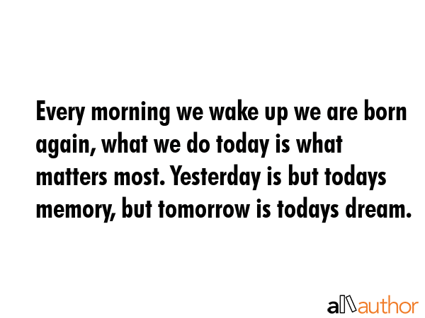 Every morning we wake up we are born again, what we do today is what matters most. Yesterday is but... -  Quote GIF