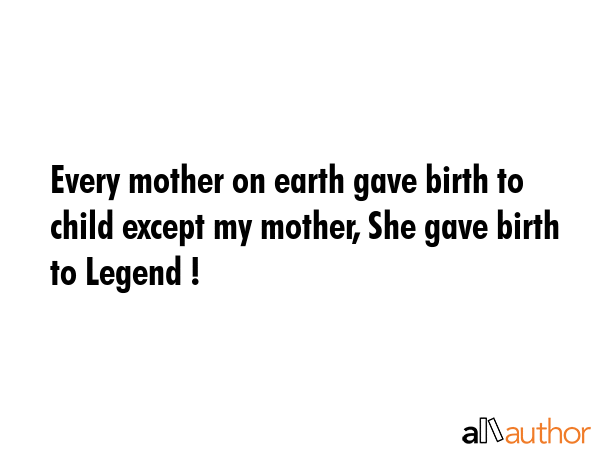 Every mother on earth gave birth to child except my mother, She gave birth to Legend ! -  Quote GIF