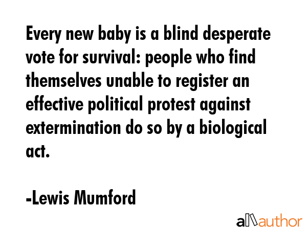 Every new baby is a blind desperate vote for survival: people who find themselves unable to... - Lewis Mumford Quote GIF