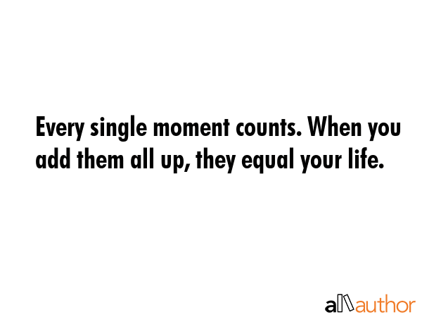 Every single moment counts. When you add them all up, they equal your life. -  Quote GIF