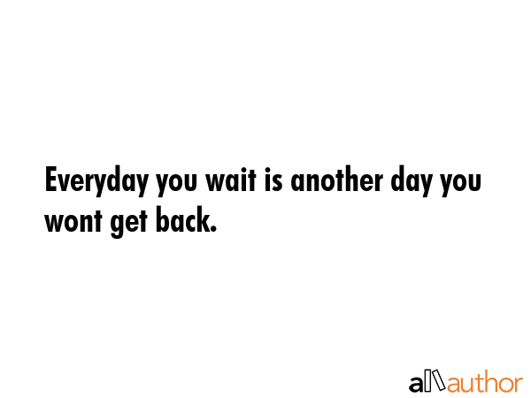 Everyday you wait is another day you wont get back. -  Quote GIF