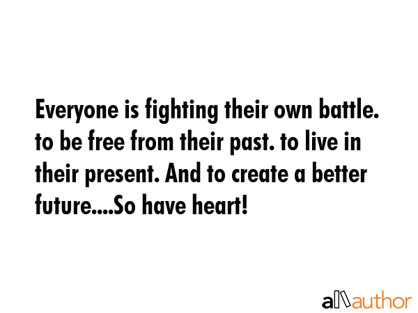 Everyone is fighting their own battle. to be free from their past. to live in their present. And to... -  Quote GIF