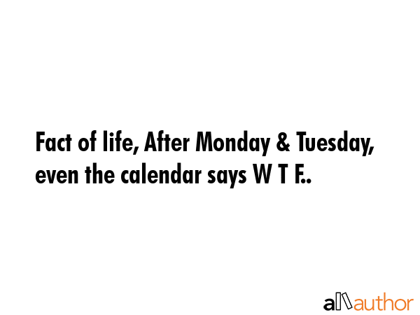 Fact of life, After Monday & Tuesday, even the calendar says W T F.. -  Quote GIF