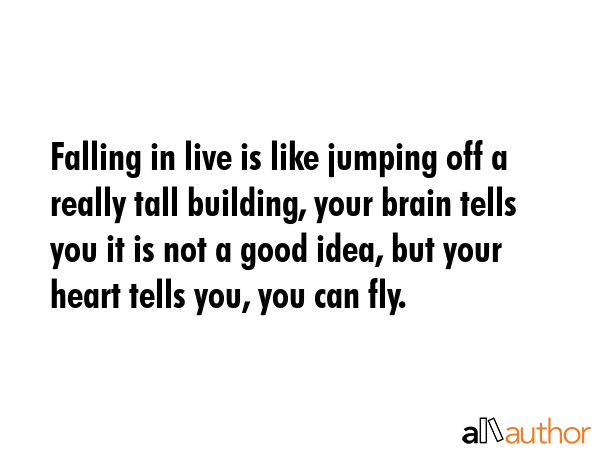 Falling in live is like jumping off a really tall building, your brain tells you it is not a good... -  Quote GIF