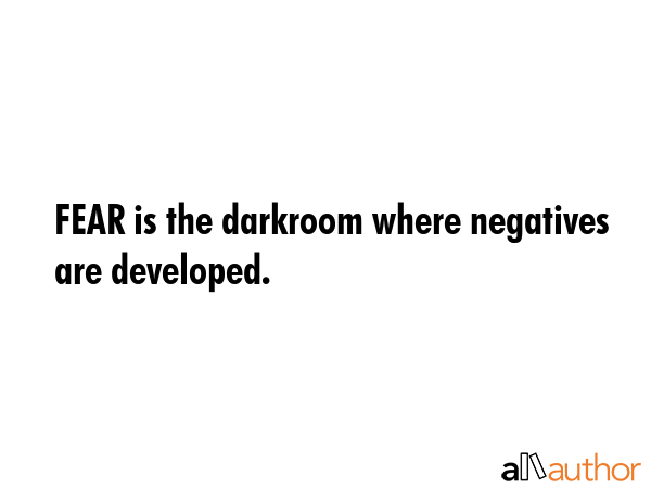 FEAR is the darkroom where negatives are developed. -  Quote GIF