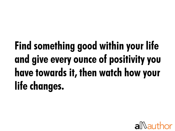 Find something good within your life and give every ounce of positivity you have towards it, then... -  Quote GIF
