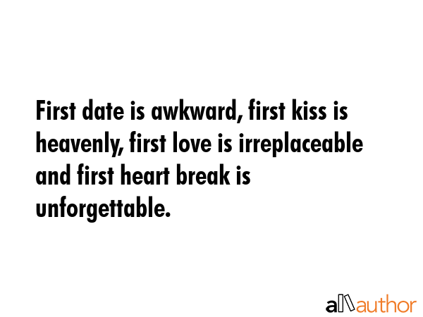 First date is awkward, first kiss is heavenly, first love is irreplaceable and first heart break is... -  Quote GIF