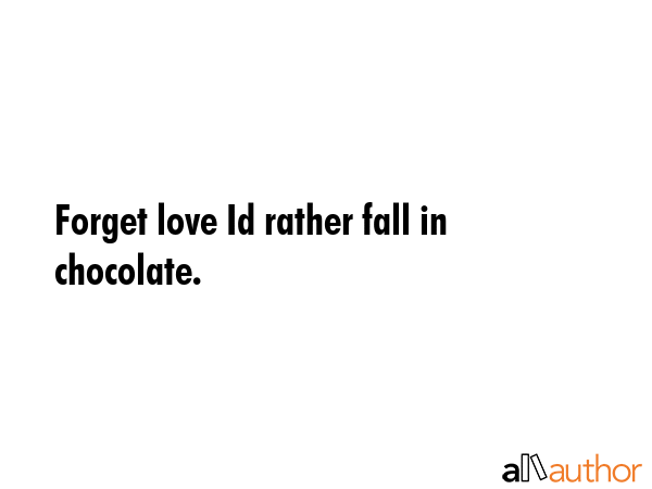 Forget love Id rather fall in chocolate. -  Quote GIF