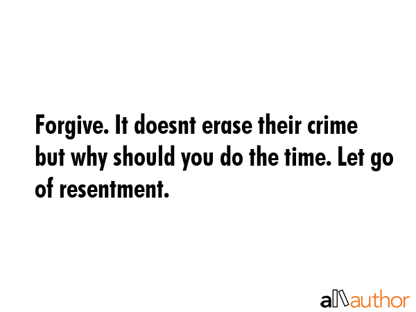 Forgive. It doesnt erase their crime but why should you do the time. Let go of resentment. -  Quote GIF