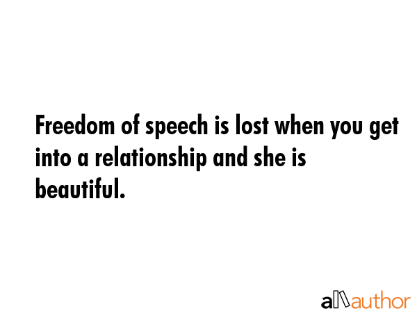 Freedom of speech is lost when you get into a relationship and she is beautiful. -  Quote GIF