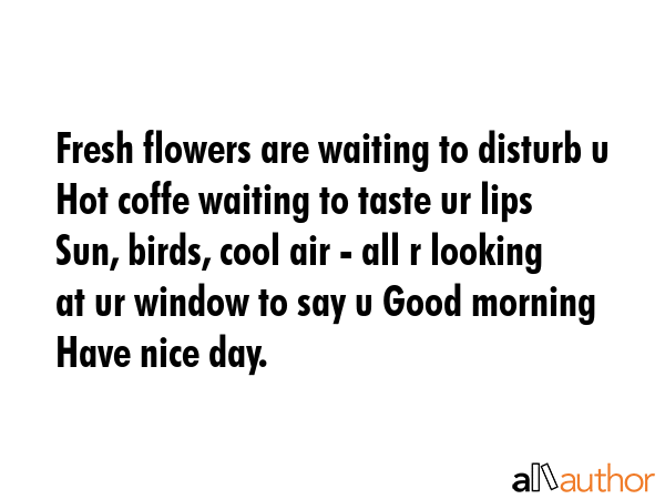 Fresh flowers are waiting to disturb u\nHot coffe waiting to taste ur lips\nSun, birds, cool air -... -  Quote GIF