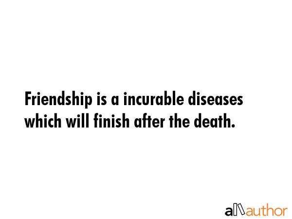 Friendship is a incurable diseases which will finish after the death. -  Quote GIF