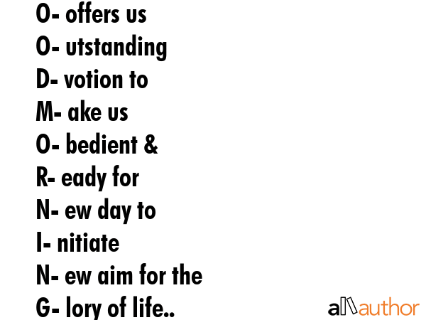 G- od\nO- offers us\nO- utstanding\nD- votion to\nM- ake us\nO- bedient &\nR- eady for\nN- ew day to\nI- nitiate\nN- ew aim for the\nG- lory of life..\nHAVE A NICE DAY -  Quote