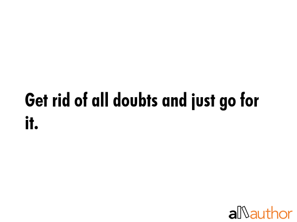 Get rid of all doubts and just go for it. -  Quote GIF