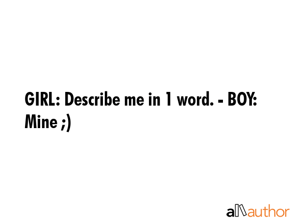 GIRL: Describe me in 1 word. - BOY: Mine ;) -  Quote