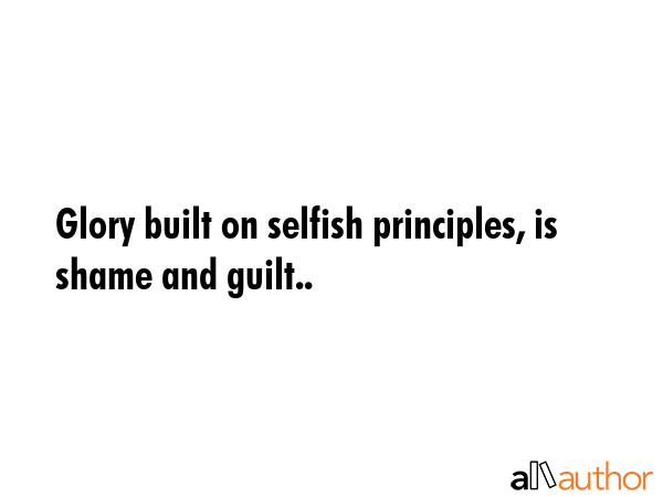 Glory built on selfish principles, is shame and guilt.. -  Quote GIF
