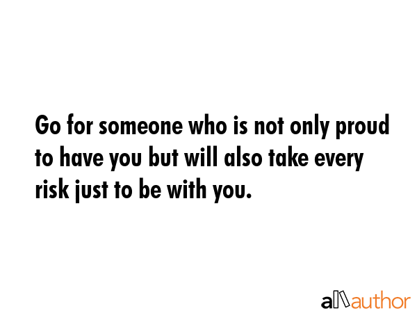 Go for someone who is not only proud to have you but will also take every risk just to be with you. -  Quote GIF