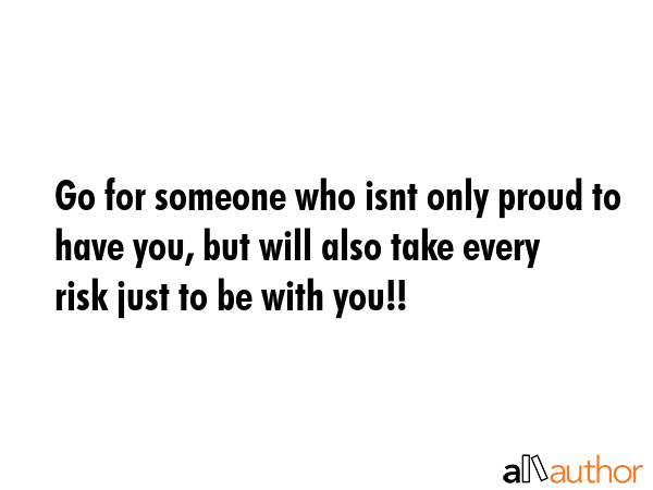 Go for someone who isnt only proud to have you, but will also take every risk just to be with you!! -  Quote GIF