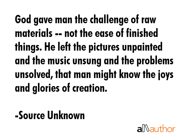 God gave man the challenge of raw materials -- not the ease of finished things. He left the... - Source Unknown Quote GIF