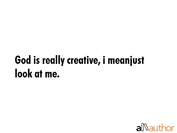God is really creative, i meanjust look at me. -  Quote GIF