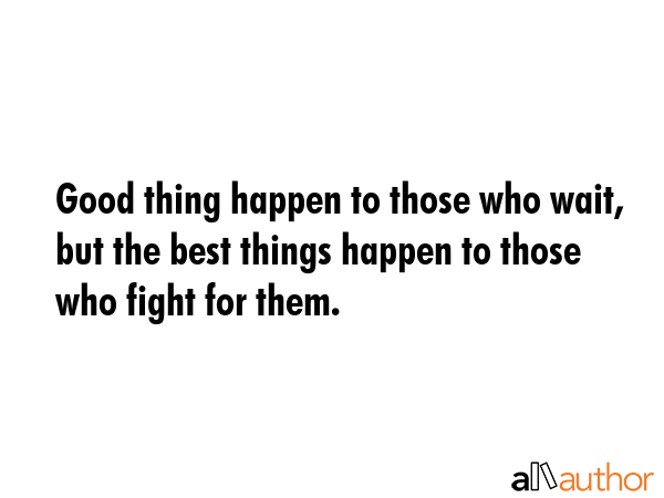 Good thing happen to those who wait, but the best things happen to those who fight for them. -  Quote GIF