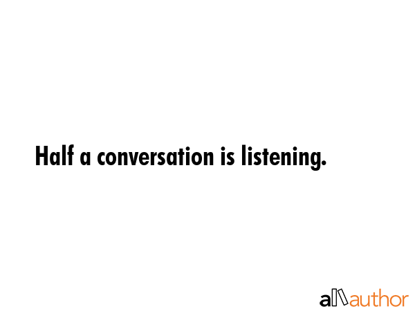 Half a conversation is listening. -  Quote GIF