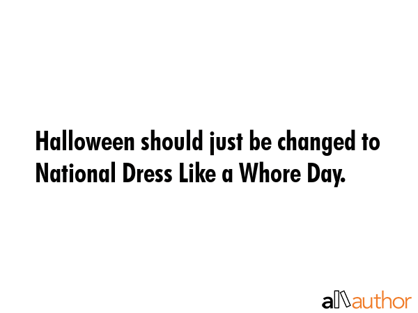 Halloween should just be changed to National Dress Like a Whore Day. -  Quote GIF