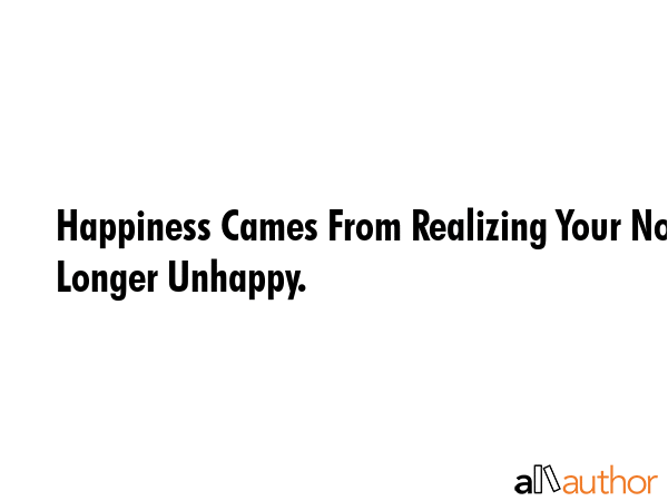 Happiness Cames From Realizing Your No Longer Unhappy. -  Quote GIF