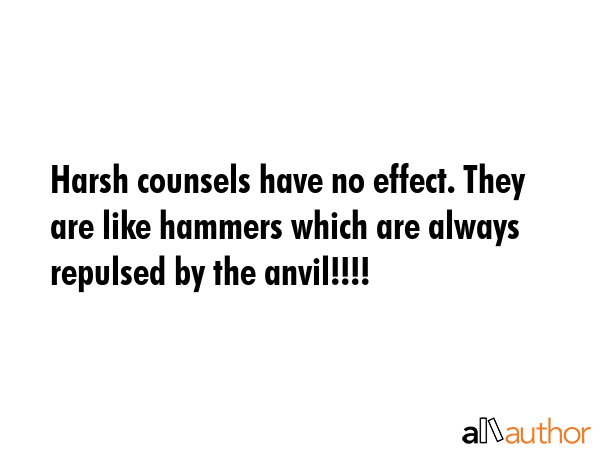 Harsh counsels have no effect. They are like hammers which are always repulsed by the anvil!!!! -  Quote GIF