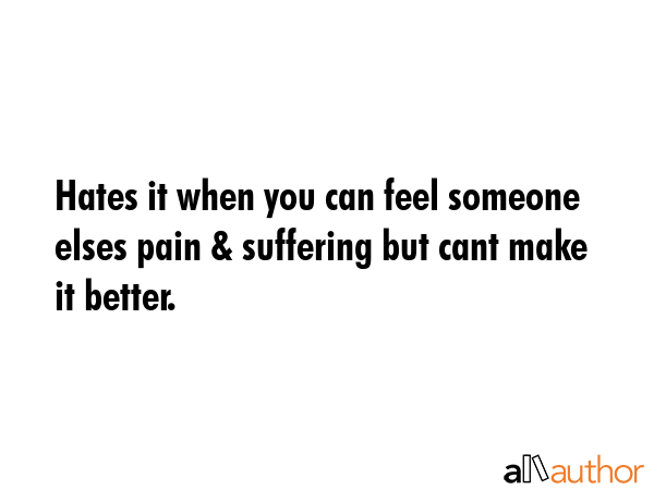 Hates it when you can feel someone elses pain & suffering but cant make it better. -  Quote GIF