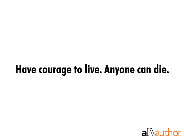 Have courage to live. Anyone can die. -  Quote GIF
