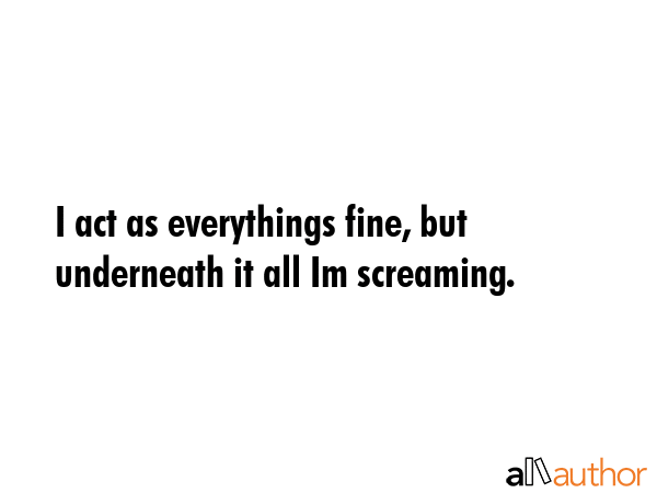 I act as everythings fine, but underneath it all Im screaming. -  Quote GIF