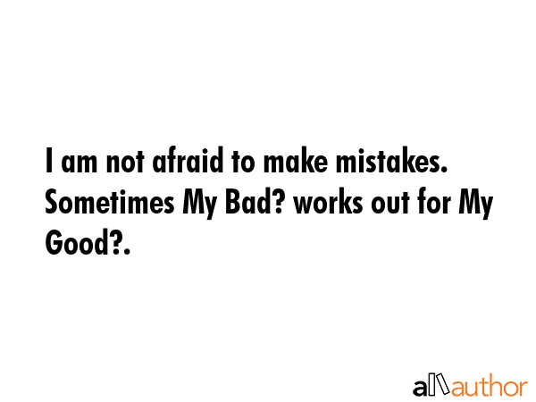 I am not afraid to make mistakes. Sometimes My Bad? works out for My Good?. -  Quote GIF