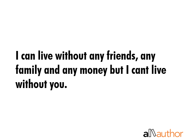 I can live without any friends, any family and any money but I cant live without you. -  Quote GIF