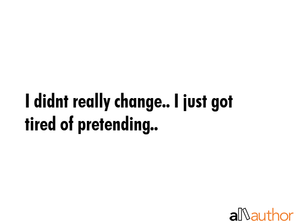 I didnt really change.. I just got tired of pretending.. -  Quote GIF