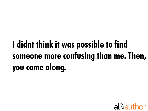 I didnt think it was possible to find someone more confusing than me. Then, you came along. -  Quote GIF