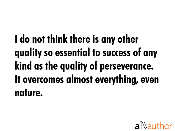 I do not think there is any other quality so essential to success of any kind as the quality of... -  Quote GIF