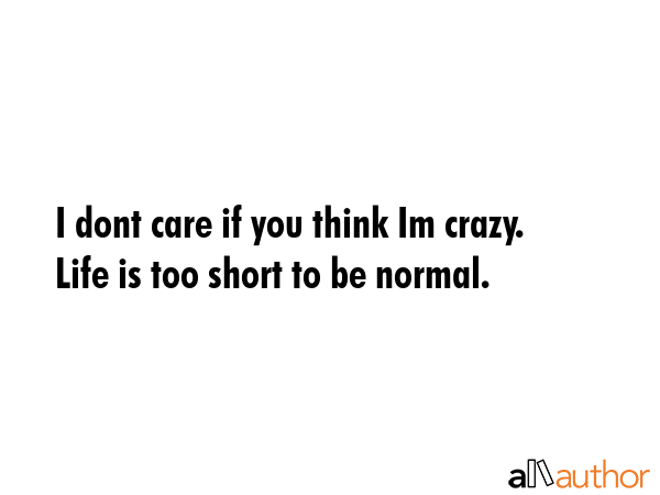 I dont care if you think Im crazy. Life is too short to be normal. -  Quote GIF