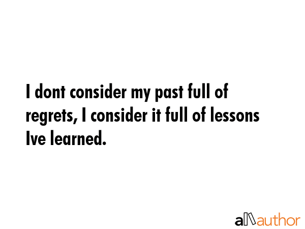 I dont consider my past full of regrets, I consider it full of lessons Ive learned. -  Quote