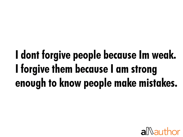 I dont forgive people because Im weak. I forgive them because I am strong enough to know people... -  Quote GIF